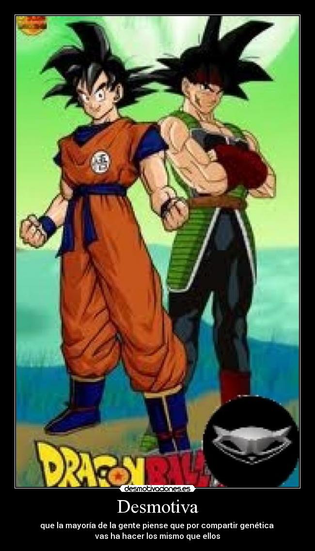 Desmotiva - que la mayoría de la gente piense que por compartir genética
vas ha hacer los mismo que ellos