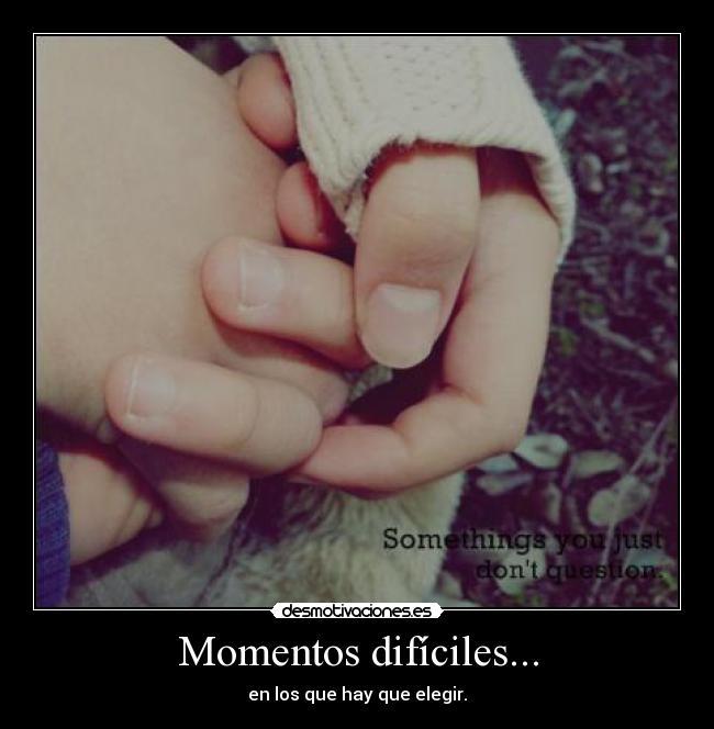 Momentos difíciles... - en los que hay que elegir.