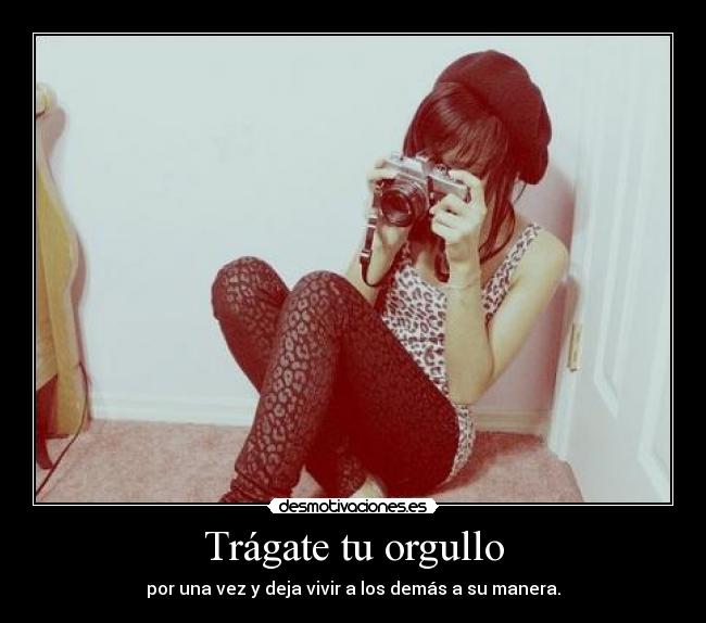 Trágate tu orgullo - por una vez y deja vivir a los demás a su manera.