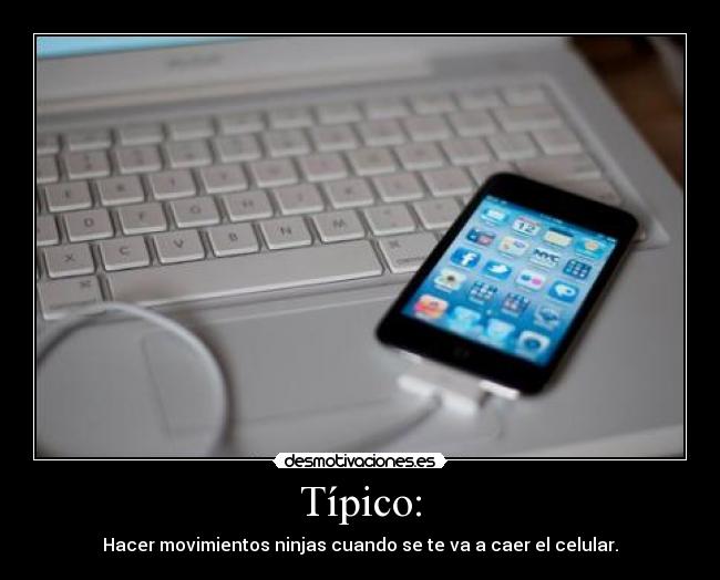 Típico: - Hacer movimientos ninjas cuando se te va a caer el celular.