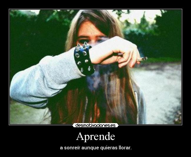 Aprende - a sonreír aunque quieras llorar.