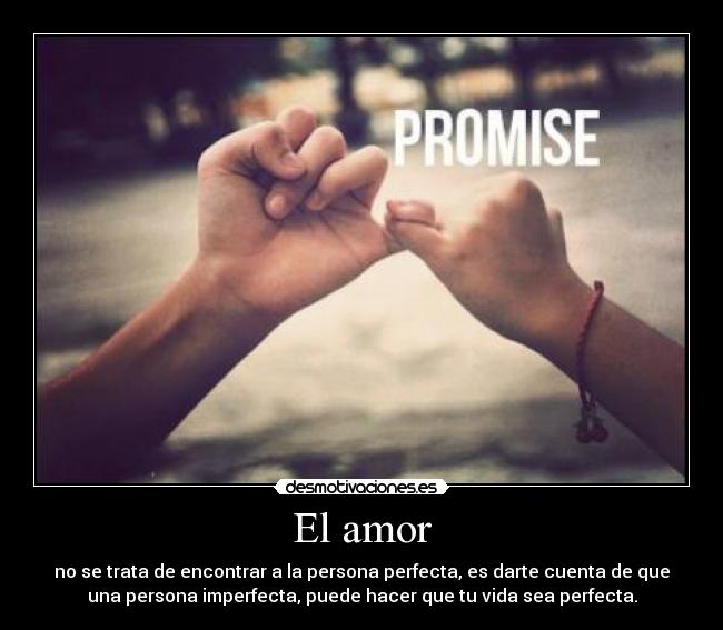 El amor - no se trata de encontrar a la persona perfecta, es darte cuenta de que
una persona imperfecta, puede hacer que tu vida sea perfecta.