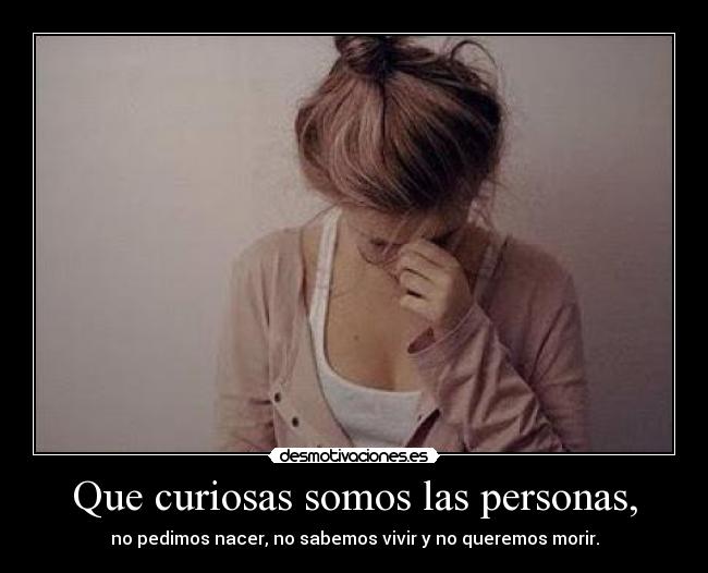 Que curiosas somos las personas, -