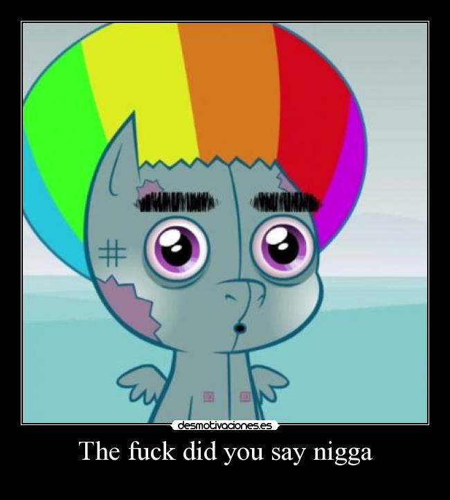 The fuck did you say nigga -