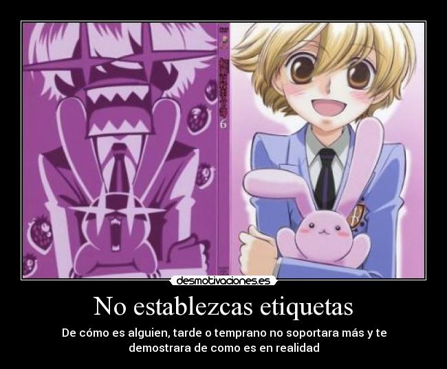 No establezcas etiquetas - De cómo es alguien, tarde o temprano no soportara más y te
demostrara de como es en realidad