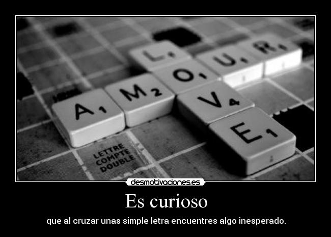 Es curioso - que al cruzar unas simple letra encuentres algo inesperado.