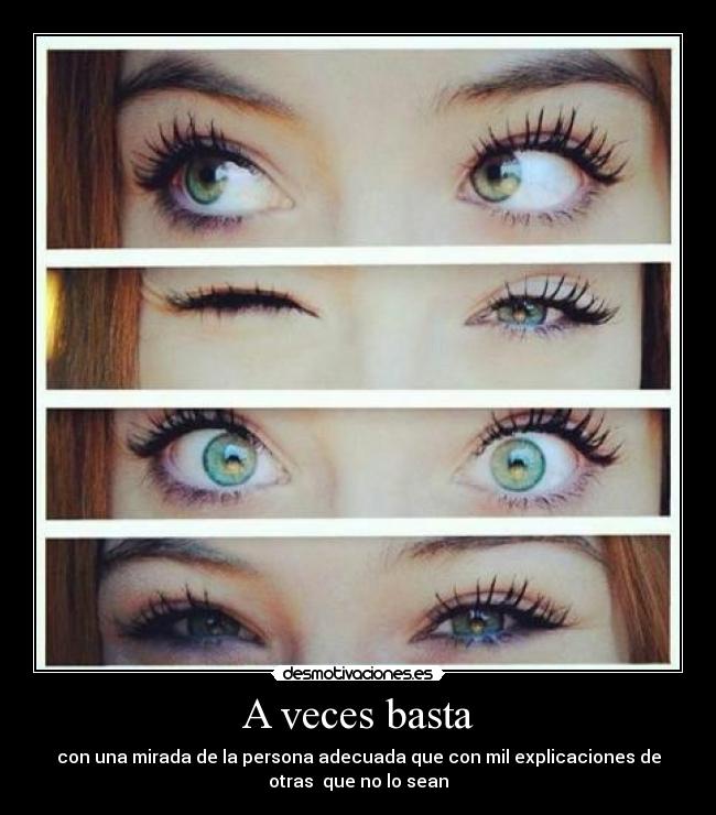 A veces basta - con una mirada de la persona adecuada que con mil explicaciones de
otras que no lo sean
