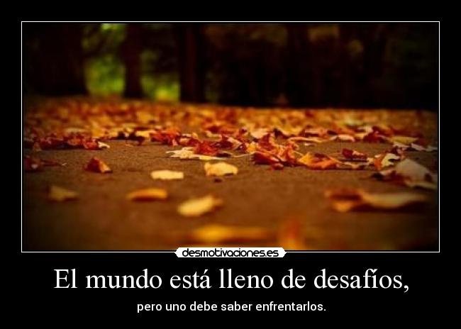 El mundo está lleno de desafíos, - 