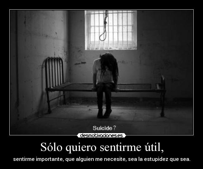 Sólo quiero sentirme útil, -