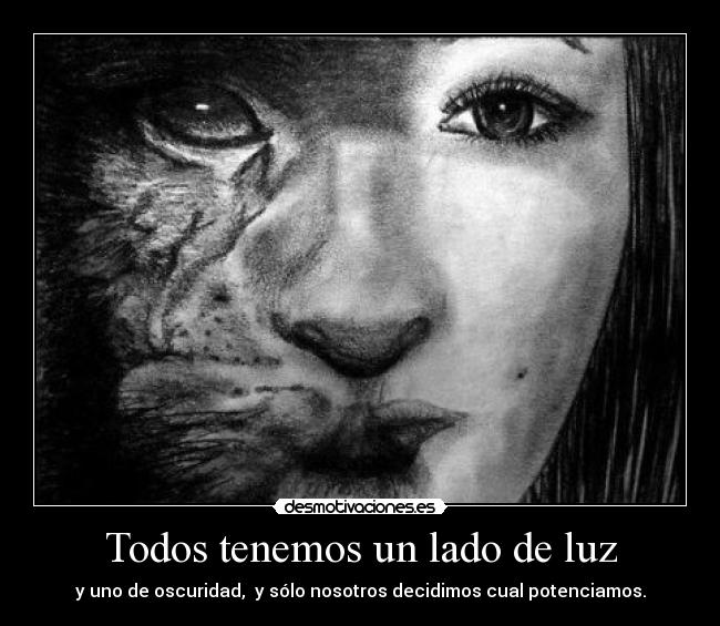 Todos tenemos un lado de luz - y uno de oscuridad, y sólo nosotros decidimos cual potenciamos.