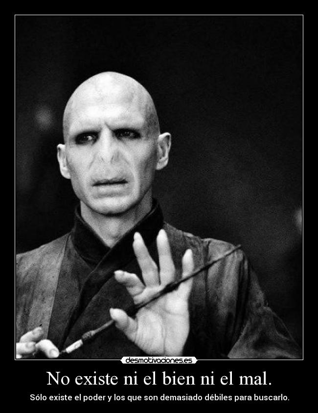 No existe ni el bien ni el mal. - Sólo existe el poder y los que son demasiado débiles para buscarlo.