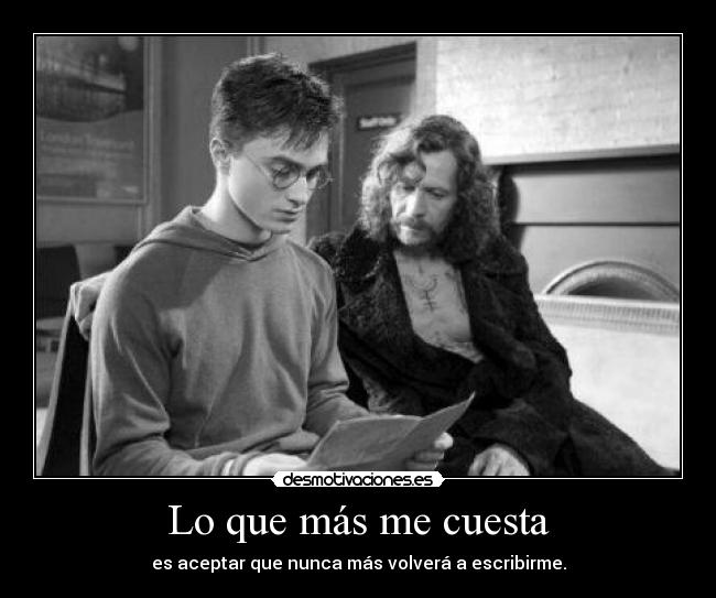 Lo que más me cuesta - es aceptar que nunca más volverá a escribirme.