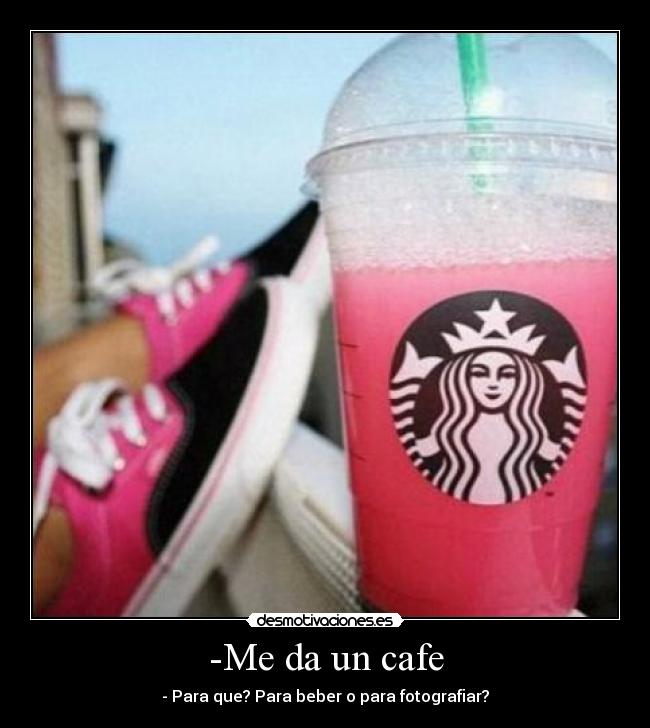 -Me da un cafe - - Para que? Para beber o para fotografiar?
