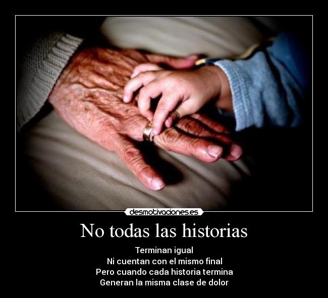 No todas las historias - Terminan igual
Ni cuentan con el mismo final
Pero cuando cada historia termina
Generan la misma clase de dolor
