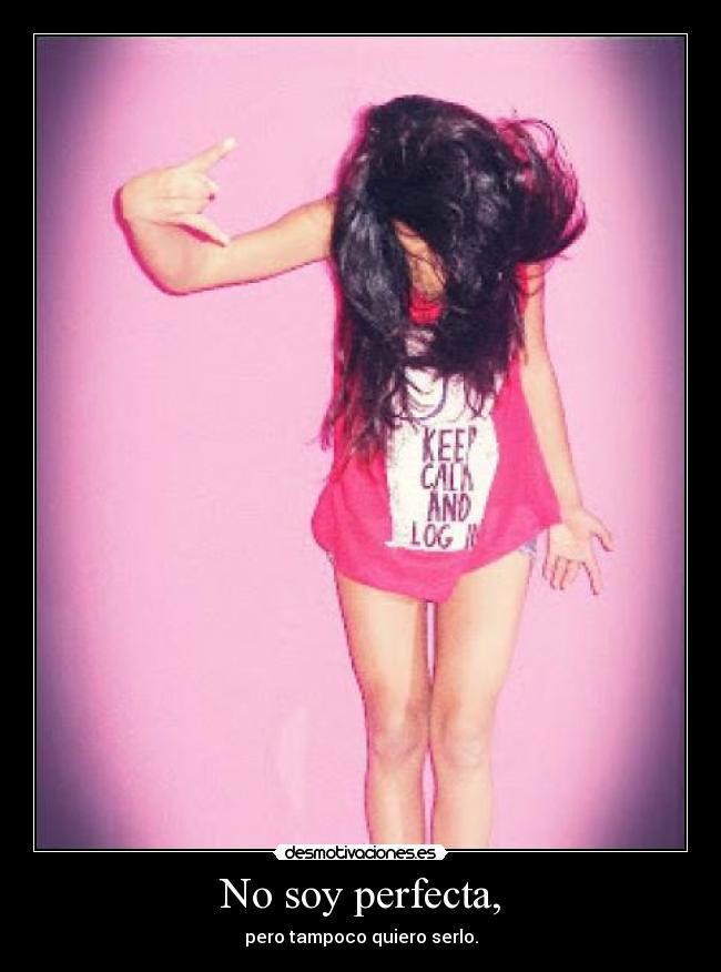 No soy perfecta, - pero tampoco quiero serlo.
