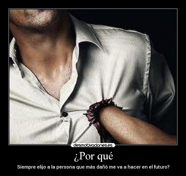 ¿Por qué - Siempre elijo a la persona que más dañó me va a hacer en el futuro?