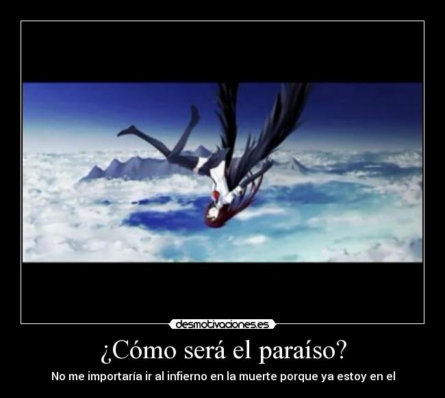 ¿Cómo será el paraíso? - No me importaría ir al infierno en la muerte porque ya estoy en el