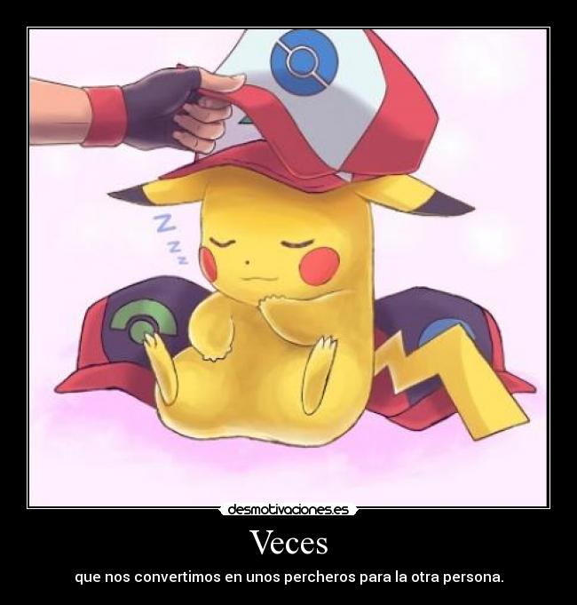 Veces - que nos convertimos en unos percheros para la otra persona.