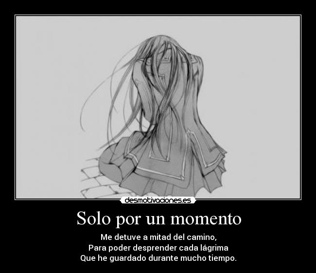 Solo por un momento - Me detuve a mitad del camino,
Para poder desprender cada lágrima
Que he guardado durante mucho tiempo.