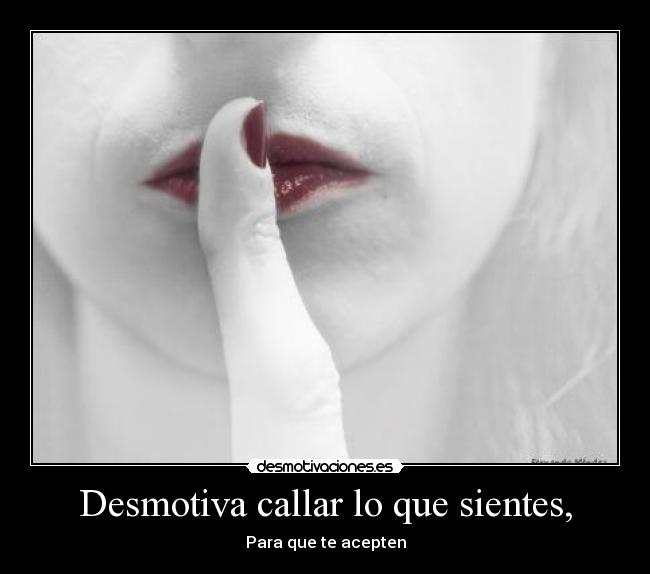 Desmotiva callar lo que sientes, - Para que te acepten