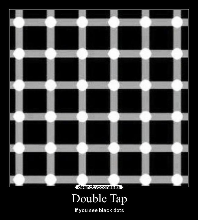 Double Tap - If you see black dots