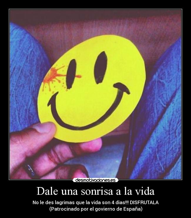 Dale una sonrisa a la vida - No le des lagrimas que la vida son 4 dias!!! DISFRUTALA
(Patrocinado por el govierno de España)