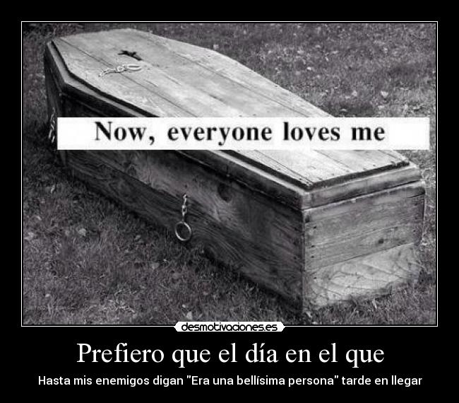 Prefiero que el día en el que - Hasta mis enemigos digan Era una bellísima persona tarde en llegar