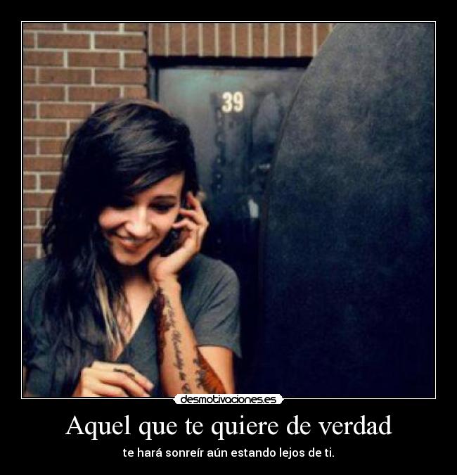 Aquel que te quiere de verdad - te hará sonreír aún estando lejos de ti.