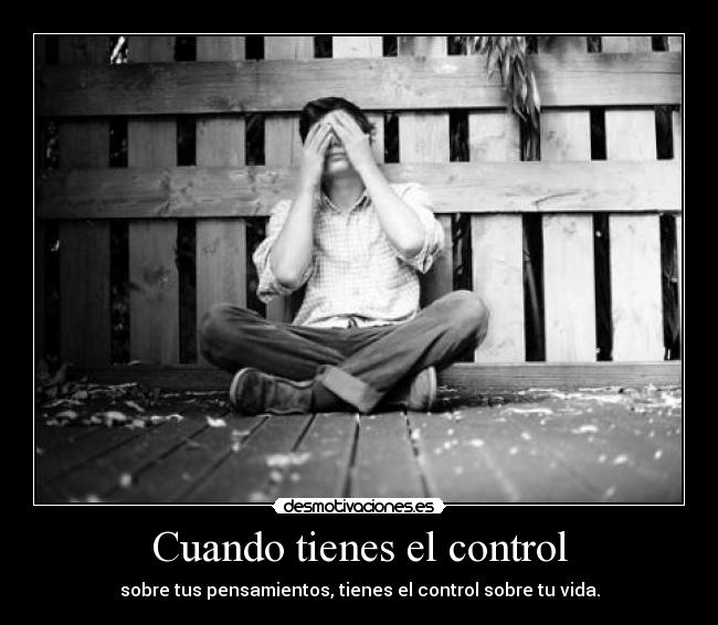 Cuando tienes el control - sobre tus pensamientos, tienes el control sobre tu vida.