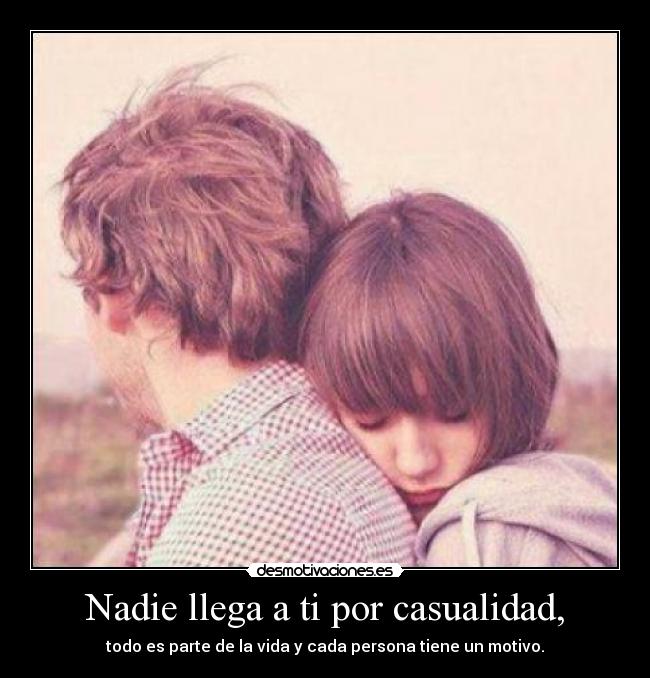 Nadie llega a ti por casualidad, - todo es parte de la vida y cada persona tiene un motivo.
