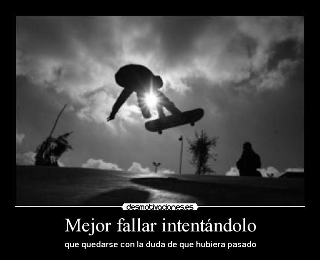 Mejor fallar intentándolo -
