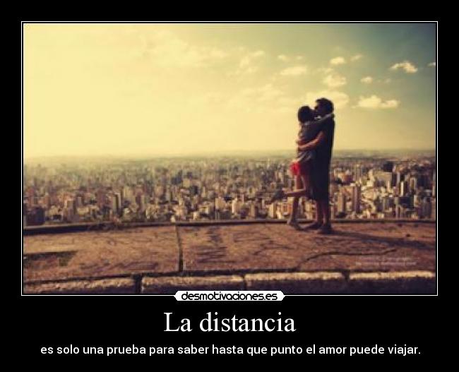 La distancia - es solo una prueba para saber hasta que punto el amor puede viajar.
