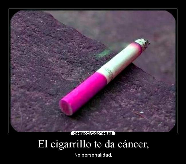 El cigarrillo te da cáncer, - No personalidad.