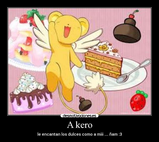 A kero - le encantan los dulces como a miii .... ñam :3