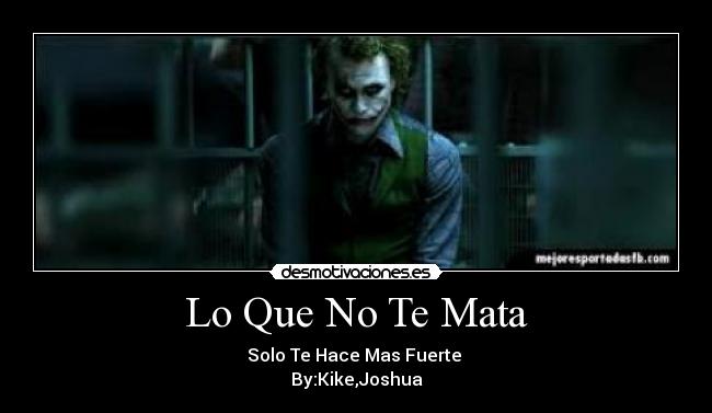 Lo Que No Te Mata - Solo Te Hace Mas Fuerte 
By:Kike,Joshua