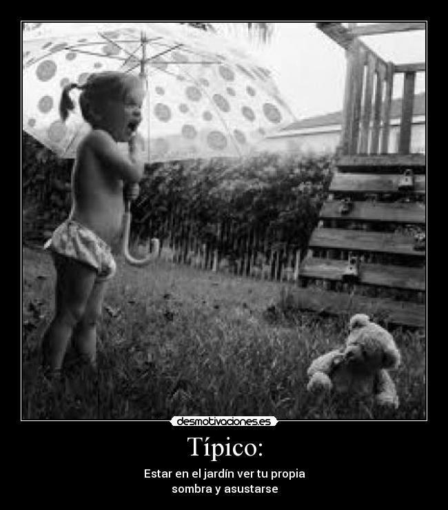 Típico: - Estar en el jardín ver tu propia
sombra y asustarse