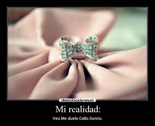Mi realidad: - Veo.Me duele.Callo.Sonrio.