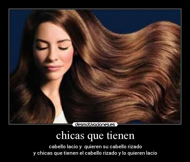 chicas que tienen - cabello lacio y quieren su cabello rizado
y chicas que tienen el cabello rizado y lo quieren lacio
