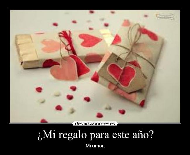 ¿Mi regalo para este año? - Mi amor.