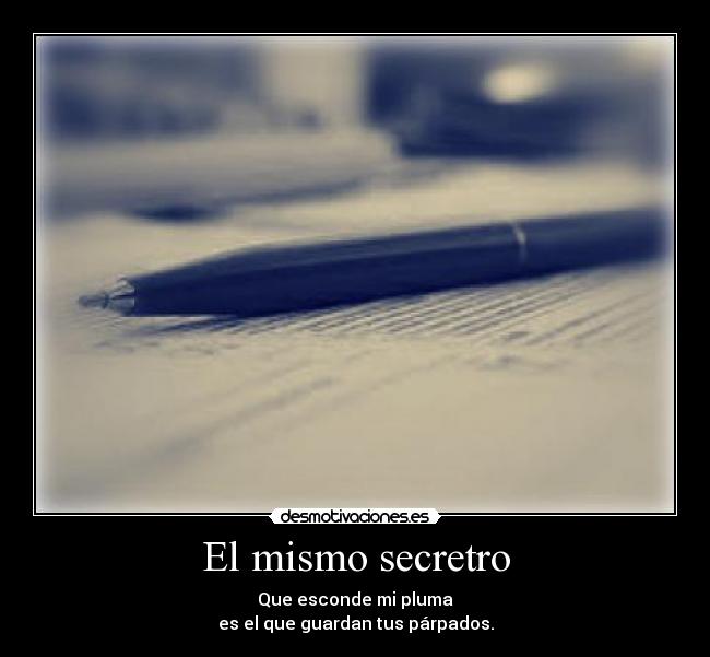 El mismo secretro - Que esconde mi pluma
es el que guardan tus párpados.