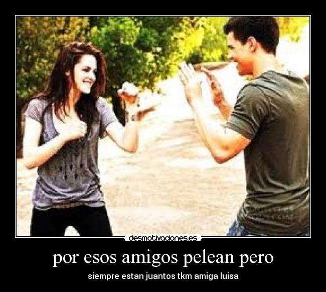 por esos amigos pelean pero -