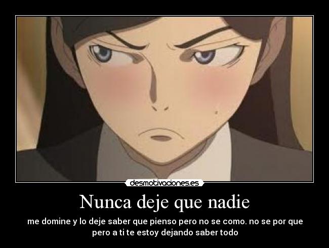 Nunca deje que nadie - me domine y lo deje saber que pienso pero no se como. no se por que
pero a ti te estoy dejando saber todo
