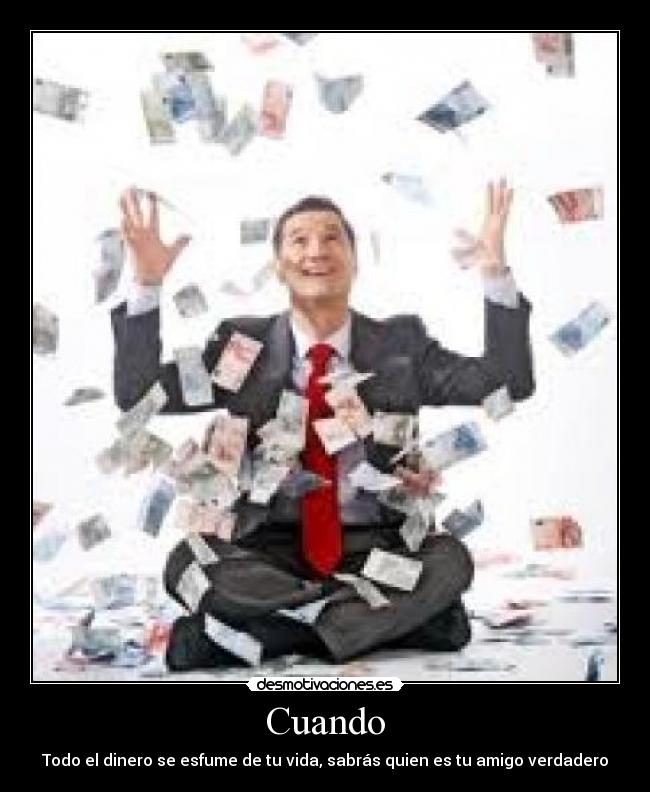 Cuando - Todo el dinero se esfume de tu vida, sabrás quien es tu amigo verdadero