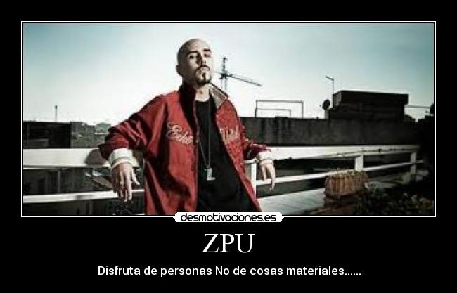 ZPU - Disfruta de personas No de cosas materiales......
