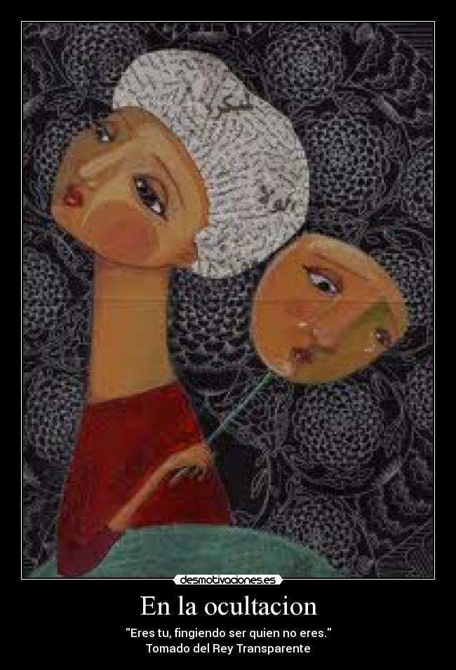 En la ocultacion - Eres tu, fingiendo ser quien no eres.
Tomado del Rey Transparente