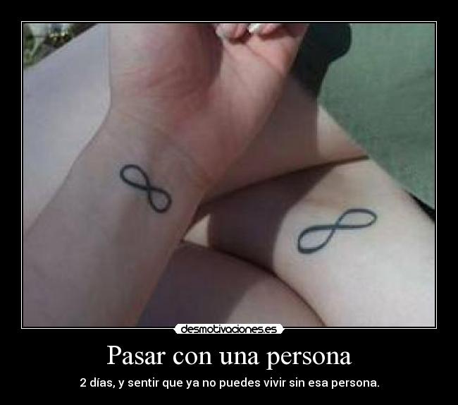 Pasar con una persona - 2 días, y sentir que ya no puedes vivir sin esa persona.