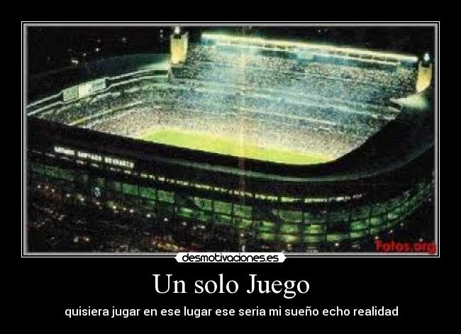 Un solo Juego - quisiera jugar en ese lugar ese seria mi sueño echo realidad
