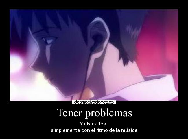 Tener problemas - Y olvidarles
simplemente con el ritmo de la música