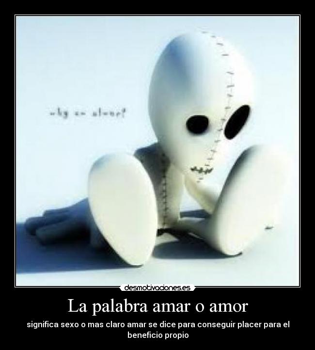 La palabra amar o amor - significa sexo o mas claro amar se dice para conseguir placer para el
beneficio propio