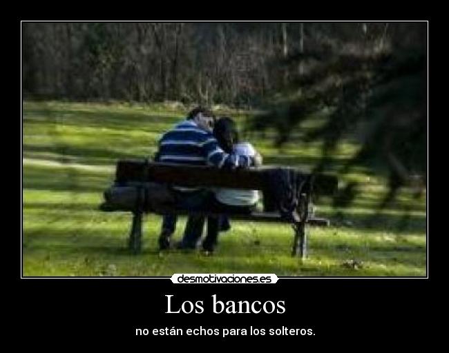 Los bancos - no están echos para los solteros.